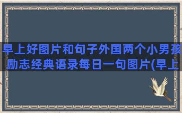 早上好图片和句子外国两个小男孩励志经典语录每日一句图片(早上好图片 最美 温馨)